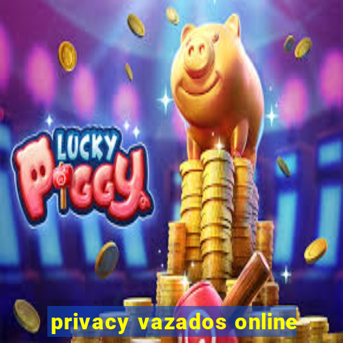 privacy vazados online